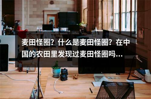 麦田怪圈?什么是麦田怪圈?在中国的农田里发现过麦田怪圈吗?
