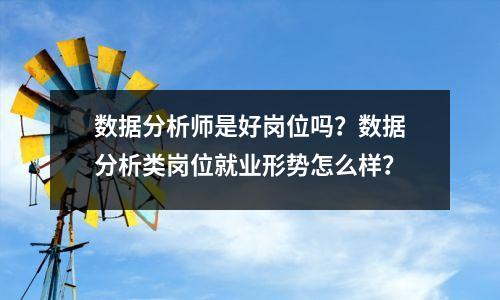 数据分析师是好岗位吗?数据分析类岗位就业形势怎么样?