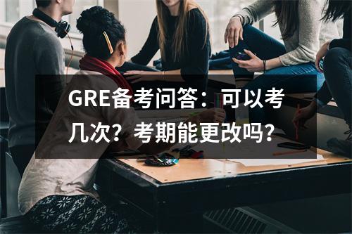 GRE备考问答:可以考几次?考期能更改吗?