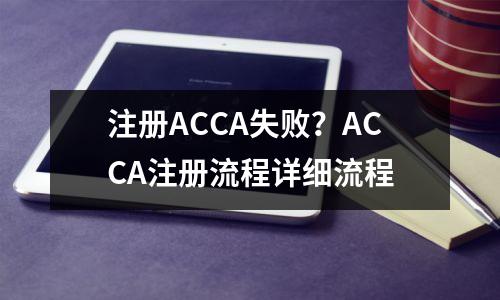 注册ACCA失败？ACCA注册流程详细流程