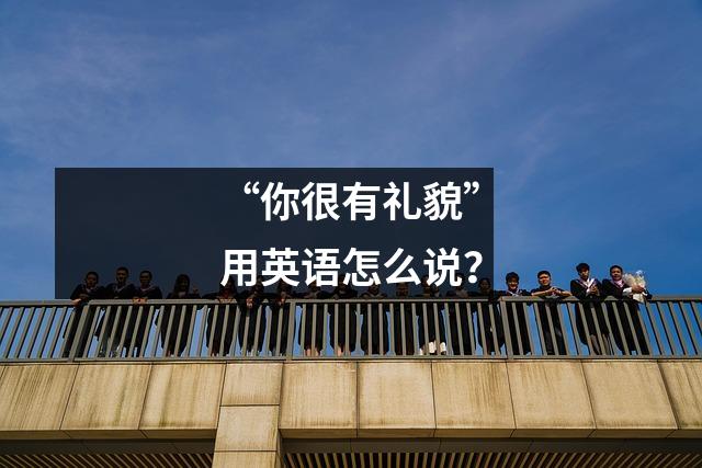“你很有礼貌”用英语怎么说?