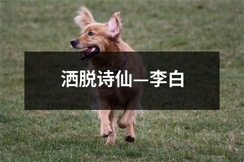 洒脱诗仙—李白