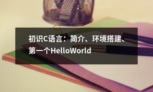 初识C语言:简介、环境搭建、第一个HelloWorld
