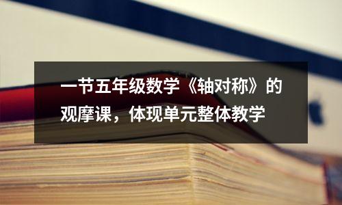 一节五年级数学《轴对称》的观摩课，体现单元整体教学