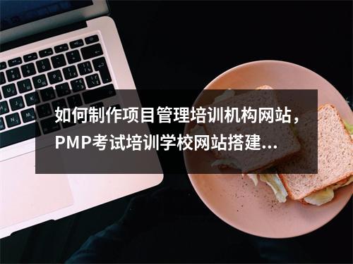 如何制作项目管理培训机构网站，PMP考试培训学校网站搭建教程