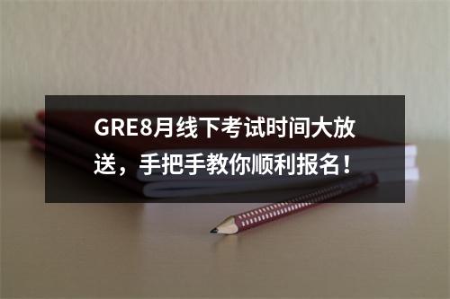 GRE8月线下考试时间大放送,手把手教你顺利报名!