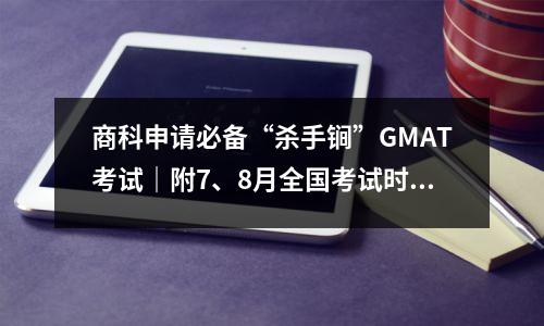 商科申请必备“杀手锏”GMAT考试|附7、8月全国考试时间表