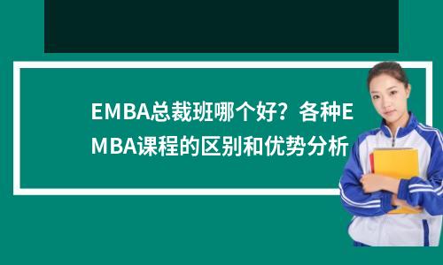 EMBA总裁班哪个好?各种EMBA课程的区别和优势分析