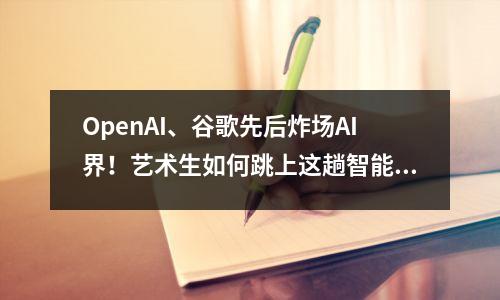 OpenAI、谷歌先后炸场AI界!艺术生如何跳上这趟智能快车?