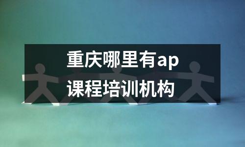 重庆哪里有ap课程培训机构