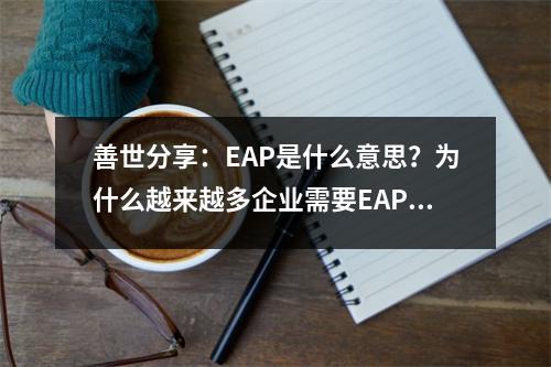 善世分享:EAP是什么意思?为什么越来越多企业需要EAP服务