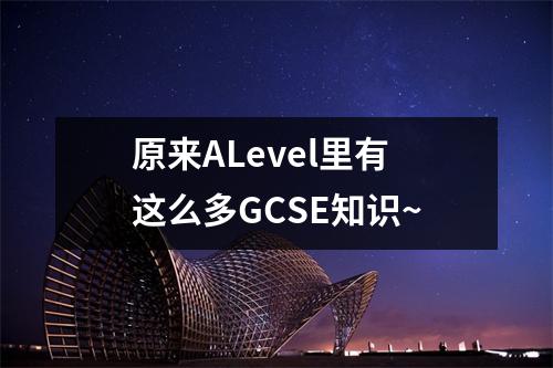 原来ALevel里有这么多GCSE知识~