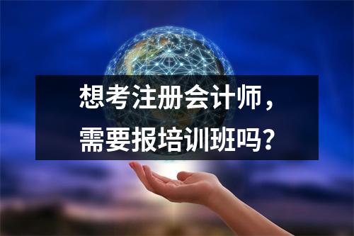 想考注册会计师,需要报培训班吗?