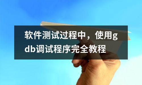 软件测试过程中,使用gdb调试程序完全教程