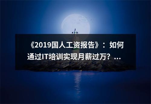 《2019国人工资报告》:如何通过IT培训实现月薪过万?值得收藏!