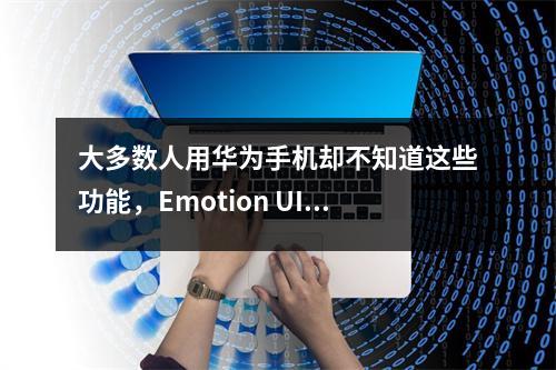 大多数人用华为手机却不知道这些功能,Emotion UI大赞
