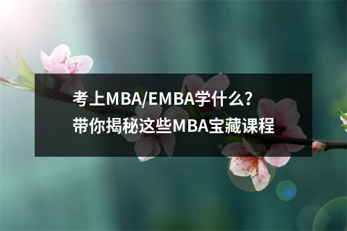 考上MBA/EMBA学什么?带你揭秘这些MBA宝藏课程