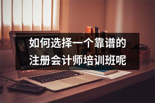 如何选择一个靠谱的注册会计师培训班呢