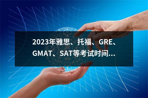 2023年雅思、托福、GRE、GMAT、SAT等考试时间表出炉!