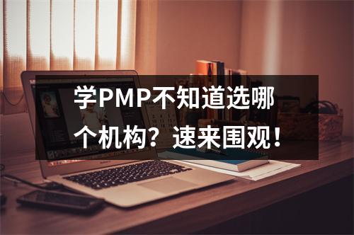 学PMP不知道选哪个机构？速来围观！