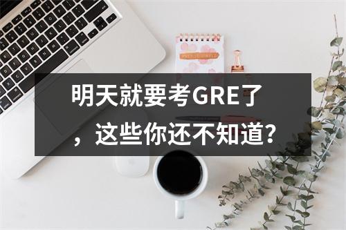 明天就要考GRE了,这些你还不知道?