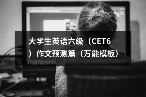 大学生英语六级(CET6)作文预测篇(万能模板)