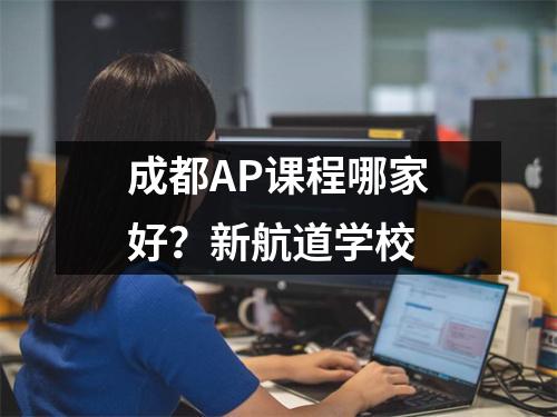 成都AP课程哪家好？新航道学校
