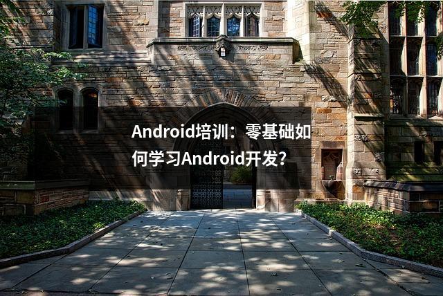Android培训:零基础如何学习Android开发?