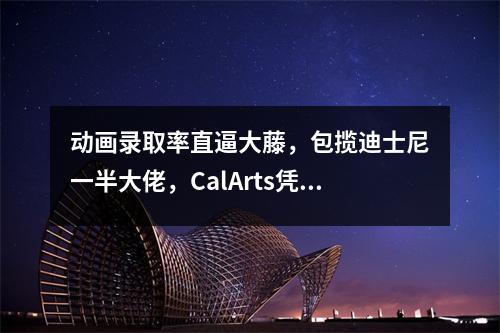动画录取率直逼大藤,包揽迪士尼一半大佬,CalArts凭什么?