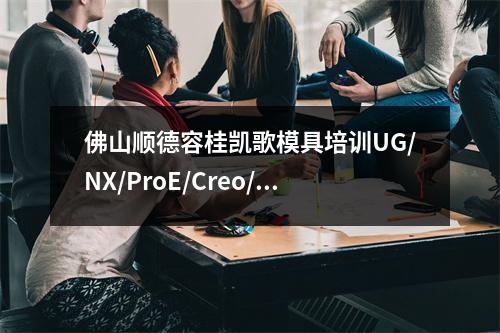 佛山顺德容桂凯歌模具培训UG/NX/ProE/Creo/Powermill数控编程