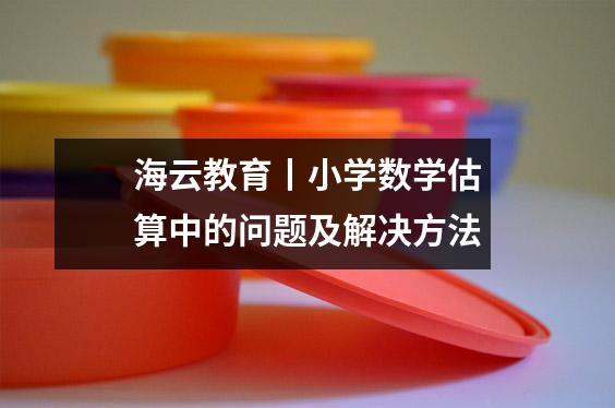 海云教育丨小学数学估算中的问题及解决方法