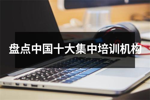 盘点中国十大集中培训机构