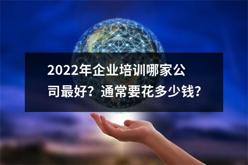 2022年企业培训哪家公司最好?通常要花多少钱?