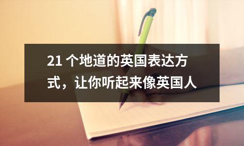 21 个地道的英国表达方式,让你听起来像英国人