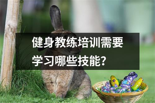 健身教练培训需要学习哪些技能?