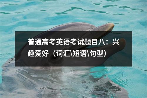 普通高考英语考试题目八:兴趣爱好(词汇\短语\句型)