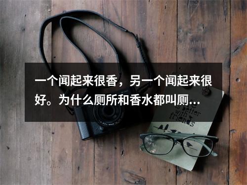 一个闻起来很香,另一个闻起来很好。为什么厕所和香水都叫厕所?
