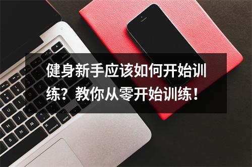 健身新手应该如何开始训练?教你从零开始训练!