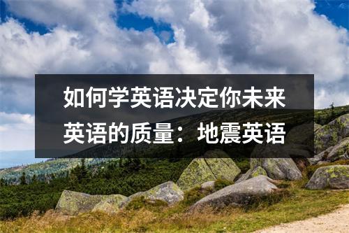 如何学英语决定你未来英语的质量:地震英语