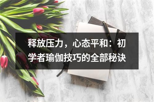 释放压力,心态平和:初学者瑜伽技巧的全部秘诀