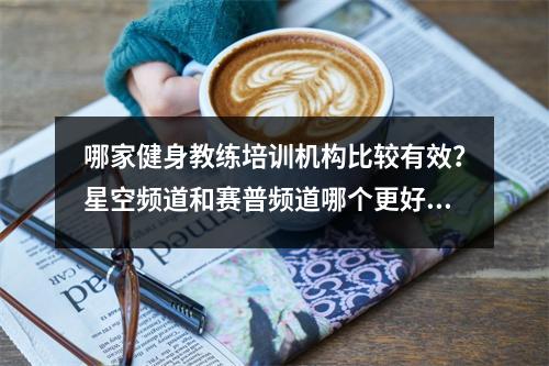 哪家健身教练培训机构比较有效?星空频道和赛普频道哪个更好?