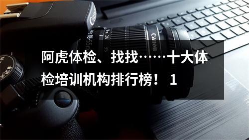 阿虎体检、找找……十大体检培训机构排行榜! 1