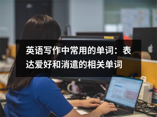 英语写作中常用的单词:表达爱好和消遣的相关单词