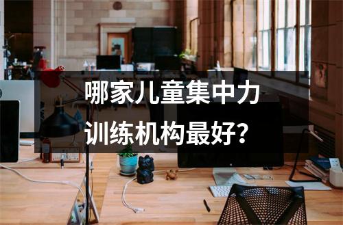 哪家儿童集中力训练机构最好?