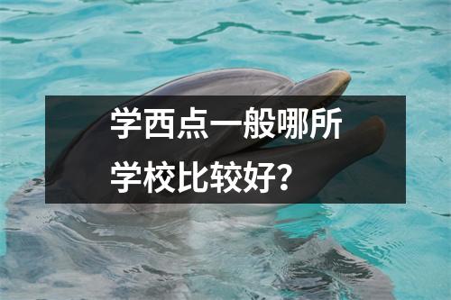 学西点一般哪所学校比较好?
