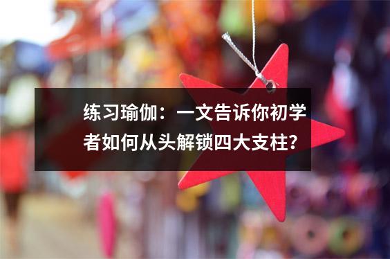 练习瑜伽:一文告诉你初学者如何从头解锁四大支柱?