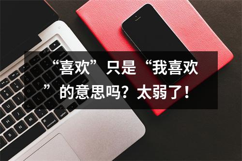 “喜欢”只是“我喜欢”的意思吗?太弱了!