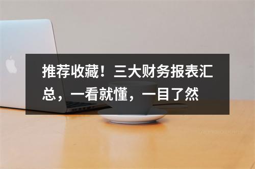 推荐收藏!三大财务报表汇总,一看就懂,一目了然