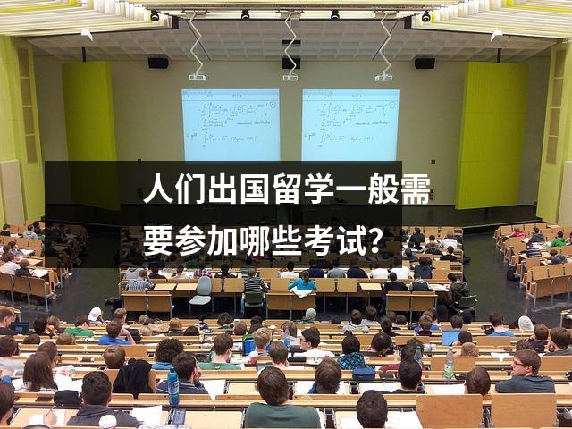 人们出国留学一般需要参加哪些考试?