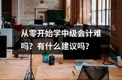 从零开始学中级会计难吗?有什么建议吗?